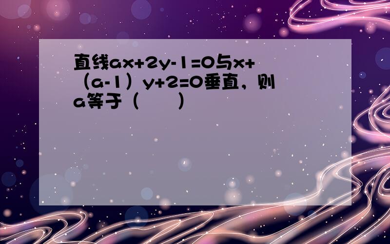 直线ax+2y-1=0与x+（a-1）y+2=0垂直，则a等于（　　）