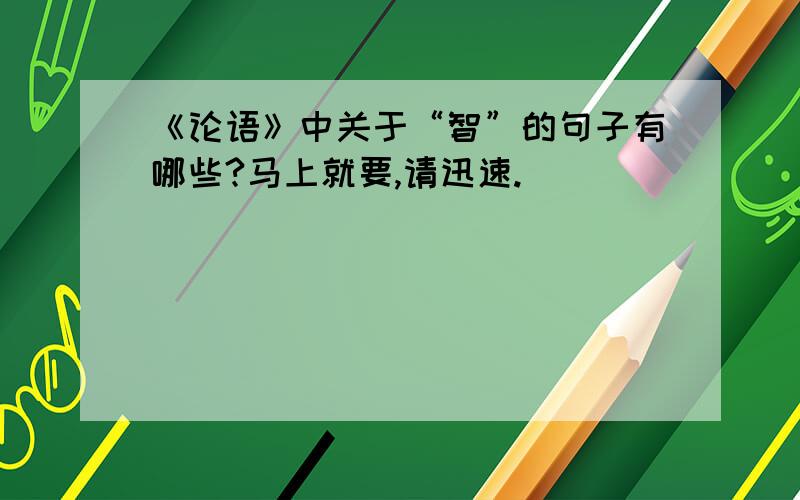 《论语》中关于“智”的句子有哪些?马上就要,请迅速.