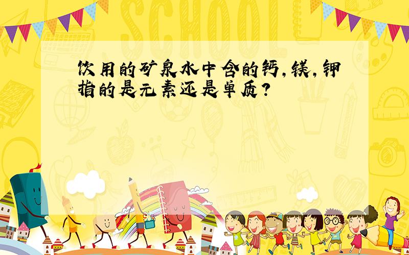 饮用的矿泉水中含的钙,镁,钾指的是元素还是单质?