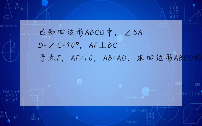 已知四边形ABCD中，∠BAD=∠C=90°，AE⊥BC于点E，AE=10，AB=AD．求四边形ABCD的面积．