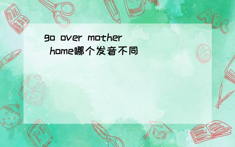 go over mother home哪个发音不同