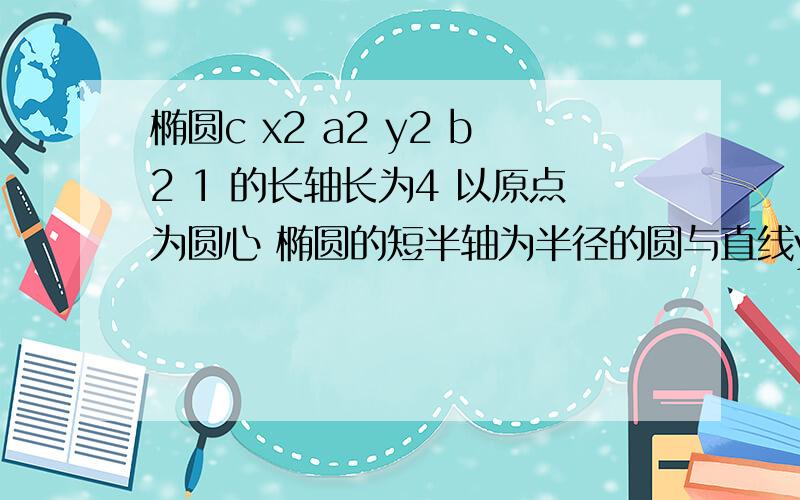 椭圆c x2 a2 y2 b2 1 的长轴长为4 以原点为圆心 椭圆的短半轴为半径的圆与直线y等于x+2 相切 求椭圆c