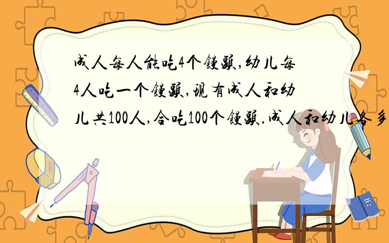 成人每人能吃4个馒头,幼儿每4人吃一个馒头,现有成人和幼儿共100人,合吃100个馒头.成人和幼儿各多少人