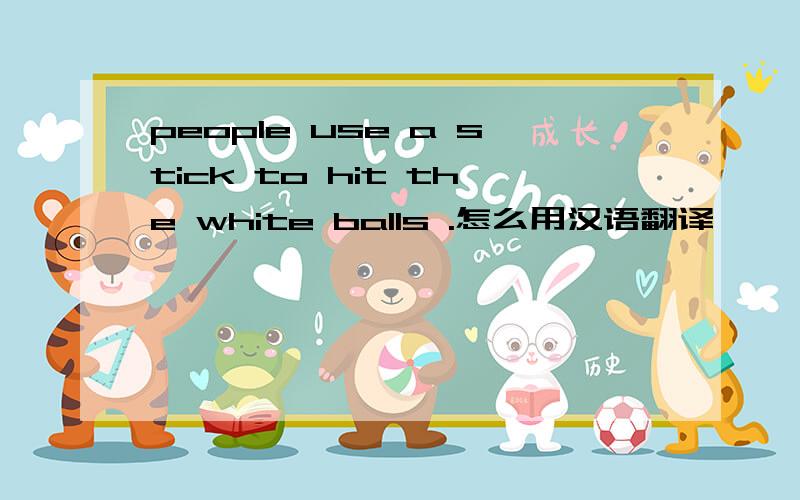 people use a stick to hit the white balls .怎么用汉语翻译