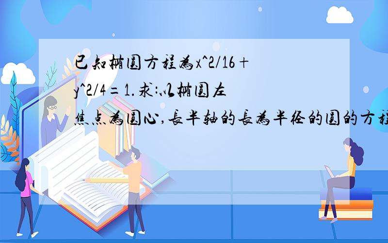 已知椭圆方程为x^2/16+y^2/4=1.求:以椭圆左焦点为圆心,长半轴的长为半径的圆的方程.