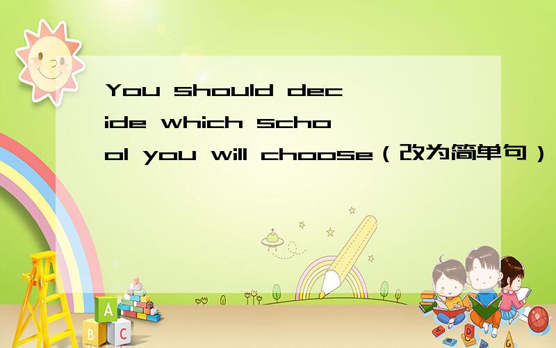 You should decide which school you will choose（改为简单句） You sh