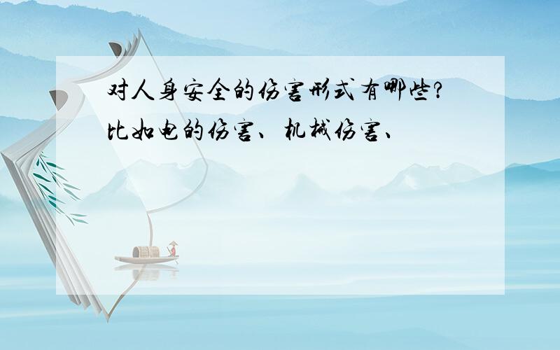 对人身安全的伤害形式有哪些?比如电的伤害、机械伤害、