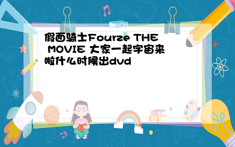 假面骑士Fourze THE MOVIE 大家一起宇宙来啦什么时候出dvd