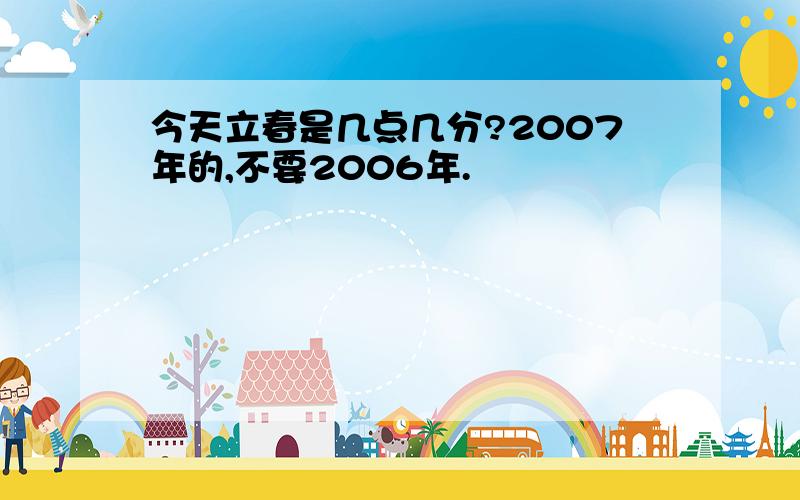 今天立春是几点几分?2007年的,不要2006年.