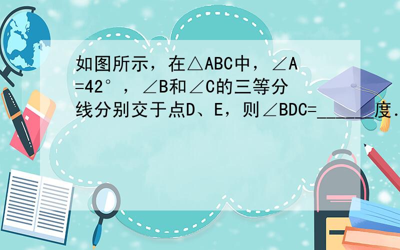 如图所示，在△ABC中，∠A=42°，∠B和∠C的三等分线分别交于点D、E，则∠BDC=______度．