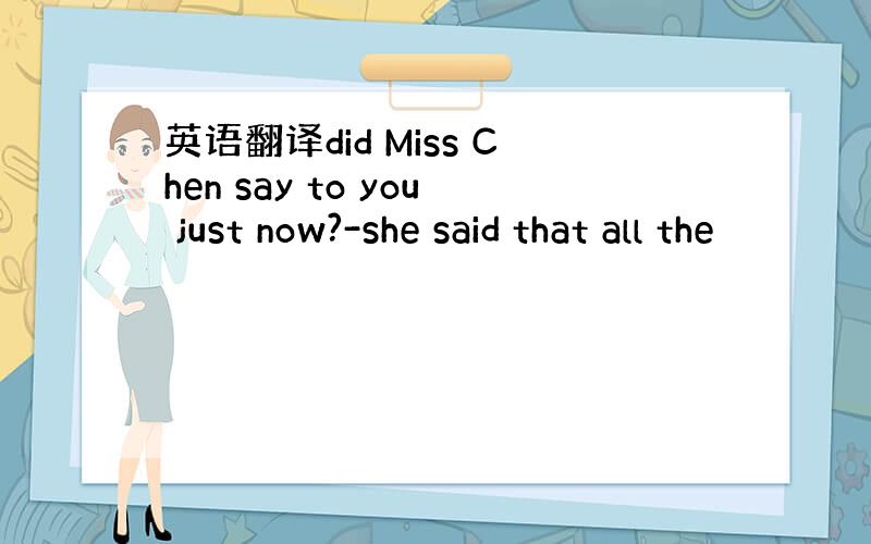 英语翻译did Miss Chen say to you just now?-she said that all the