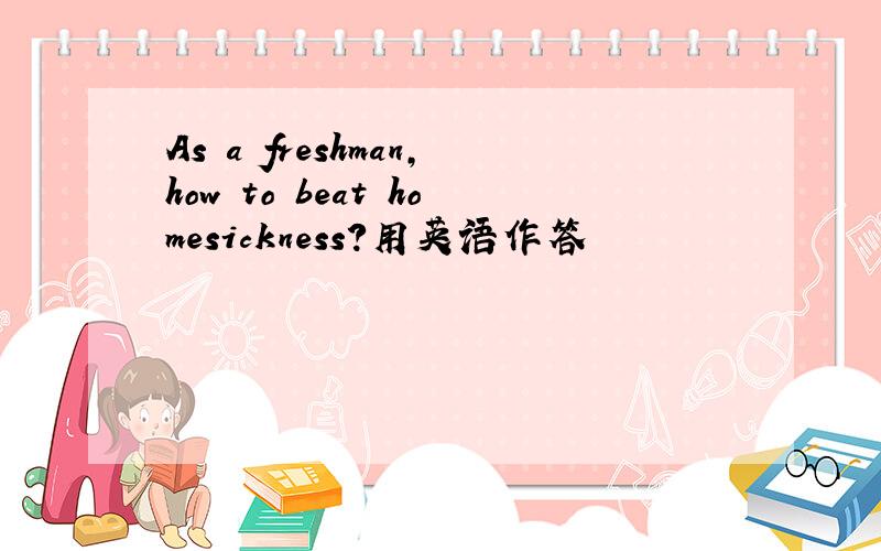 As a freshman,how to beat homesickness?用英语作答