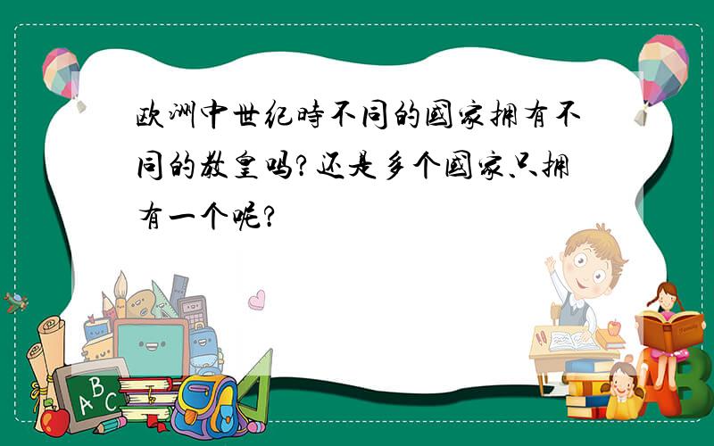 欧洲中世纪时不同的国家拥有不同的教皇吗?还是多个国家只拥有一个呢?