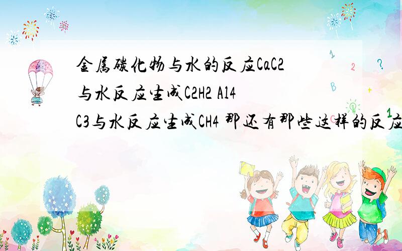 金属碳化物与水的反应CaC2与水反应生成C2H2 Al4C3与水反应生成CH4 那还有那些这样的反应呢? MgC2,Mg