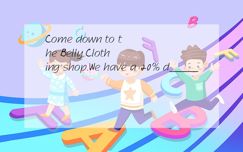 Come down to the Belly Clothing shop.We have a 20% d_____