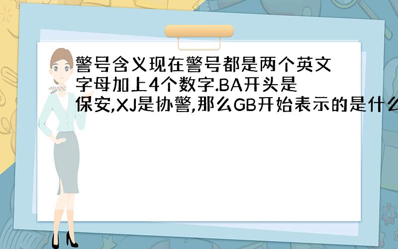 警号含义现在警号都是两个英文字母加上4个数字.BA开头是保安,XJ是协警,那么GB开始表示的是什么意思呢?