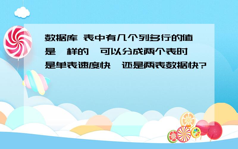 数据库 表中有几个列多行的值是一样的,可以分成两个表时,是单表速度快,还是两表数据快?