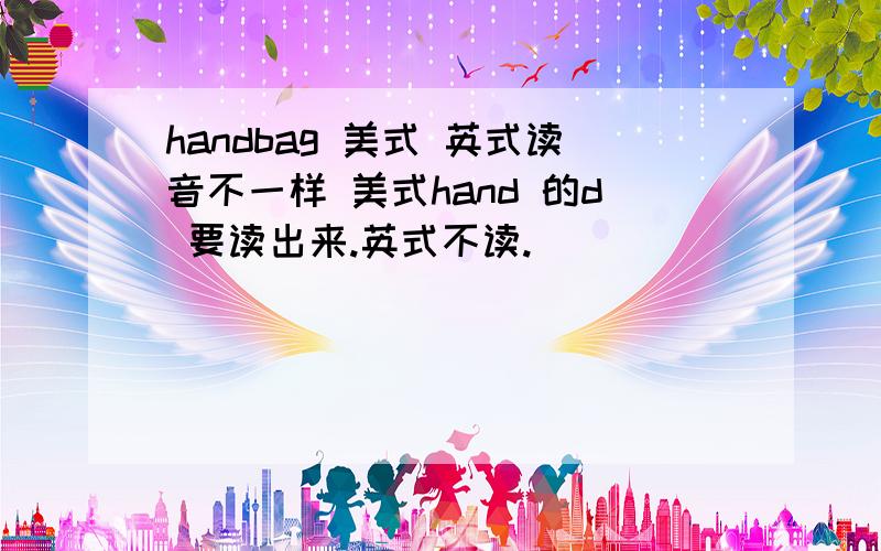 handbag 美式 英式读音不一样 美式hand 的d 要读出来.英式不读.