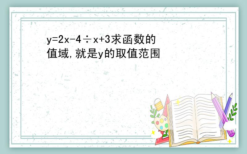 y=2x-4÷x+3求函数的值域,就是y的取值范围