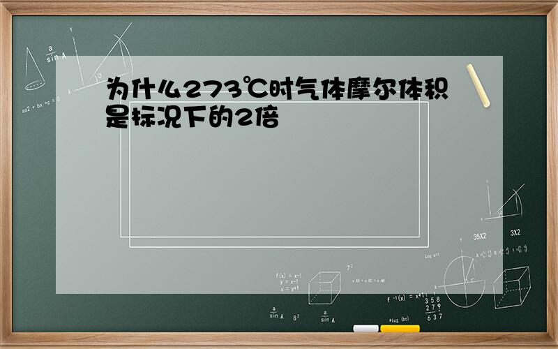 为什么273℃时气体摩尔体积是标况下的2倍