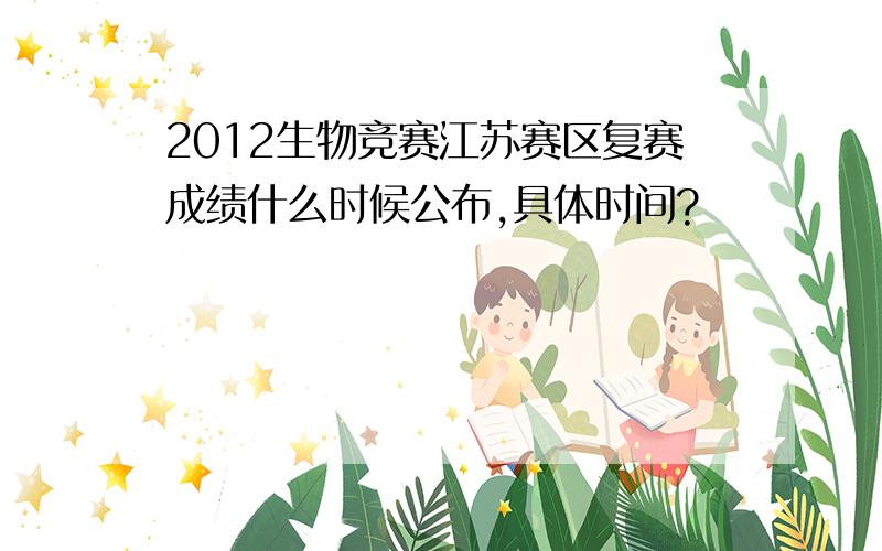 2012生物竞赛江苏赛区复赛成绩什么时候公布,具体时间?