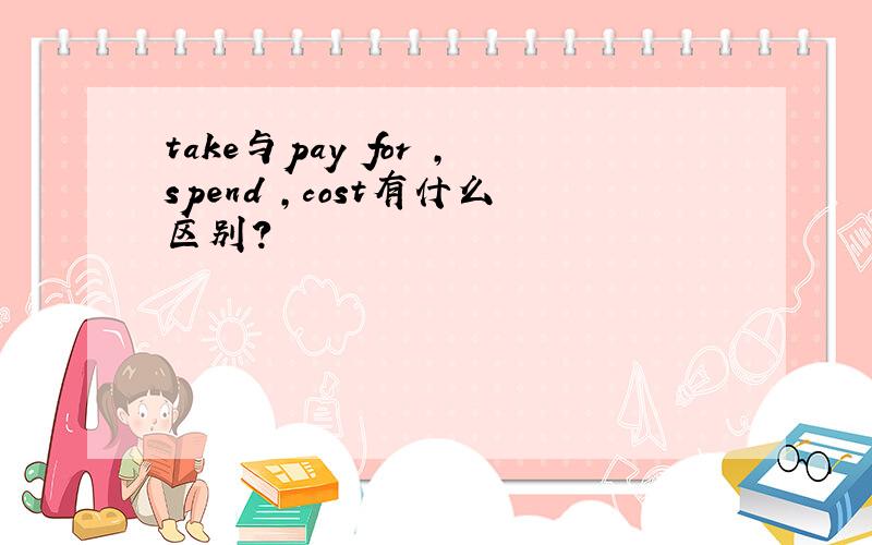 take与pay for ,spend ,cost有什么区别?