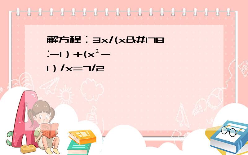 解方程：3x/(x²-1）+(x²-1）/x=7/2