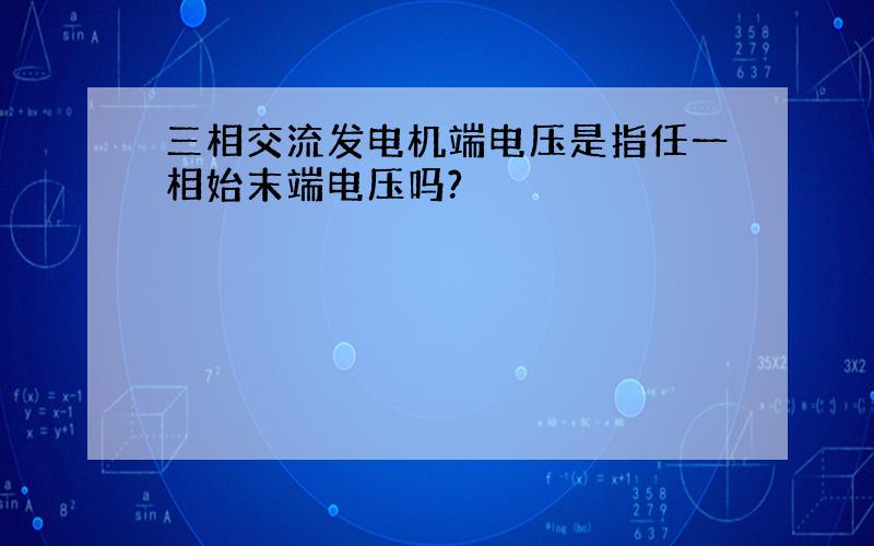 三相交流发电机端电压是指任一相始末端电压吗?