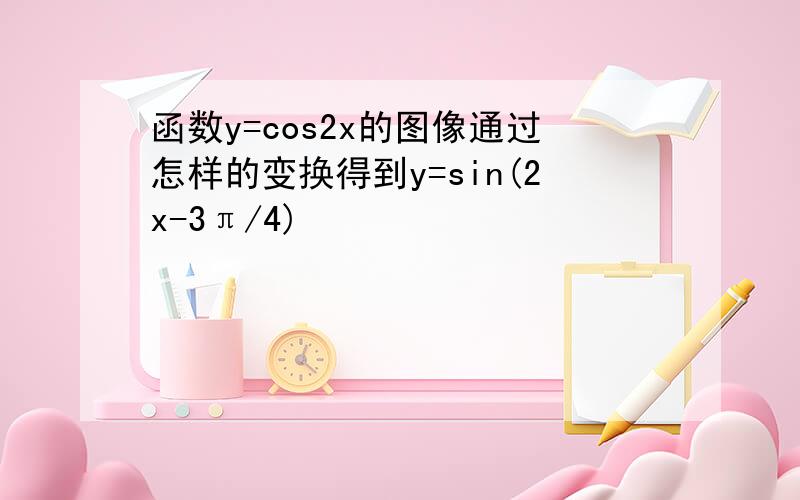 函数y=cos2x的图像通过怎样的变换得到y=sin(2x-3π/4)