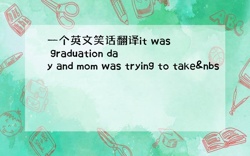 一个英文笑话翻译it was graduation day and mom was trying to take&nbs