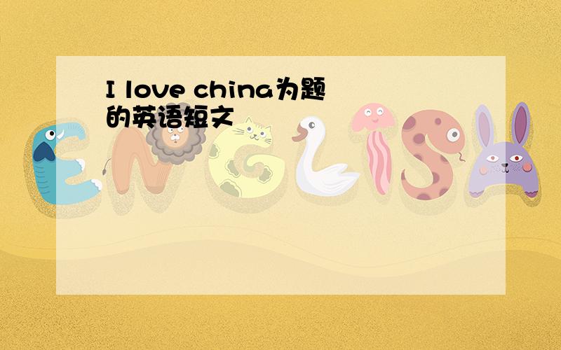 I love china为题的英语短文