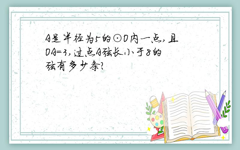 A是半径为5的⊙O内一点,且OA=3,过点A弦长小于8的弦有多少条?