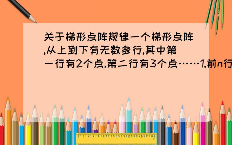 关于梯形点阵规律一个梯形点阵,从上到下有无数多行,其中第一行有2个点,第二行有3个点……1.前n行的点数的和是多少?2.