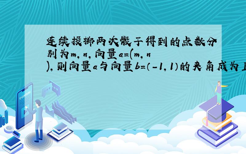 连续投掷两次骰子得到的点数分别为m,n,向量a=(m,n),则向量a与向量b=（-1,1）的夹角成为直角三角形内角