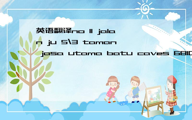 英语翻译no 11 jalan ju 5\3 taman jasa utama batu caves 68100 sel