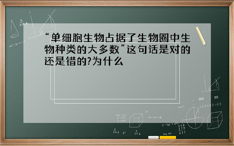 “单细胞生物占据了生物圈中生物种类的大多数”这句话是对的还是错的?为什么