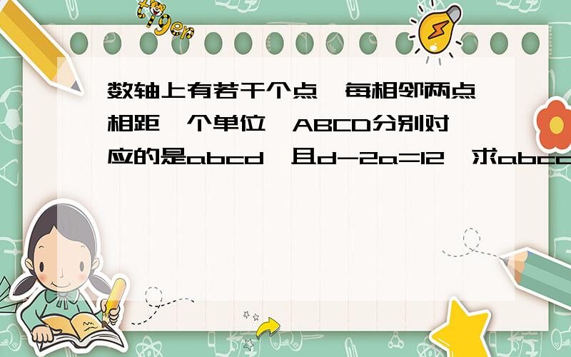 数轴上有若干个点,每相邻两点相距一个单位,ABCD分别对应的是abcd,且d-2a=12,求abcd表示_______