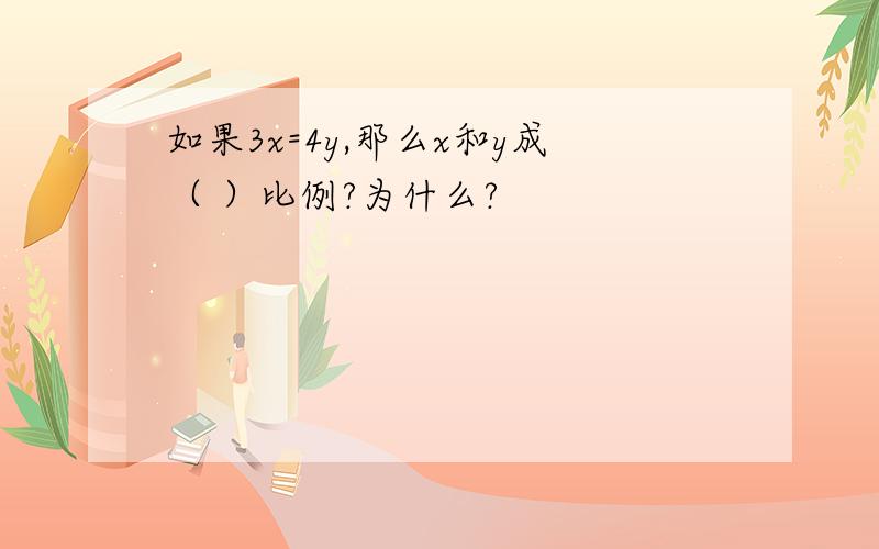 如果3x=4y,那么x和y成（ ）比例?为什么?