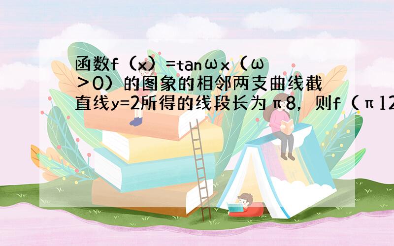 函数f（x）=tanωx（ω＞0）的图象的相邻两支曲线截直线y=2所得的线段长为π8，则f（π12）的值是（　　）