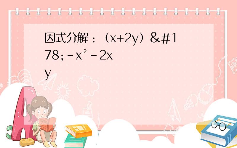 因式分解：（x+2y）²-x²-2xy