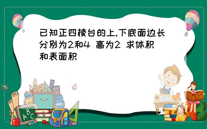 已知正四棱台的上.下底面边长分别为2和4 高为2 求体积和表面积