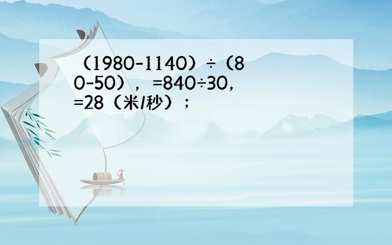 （1980-1140）÷（80-50），=840÷30，=28（米/秒）；