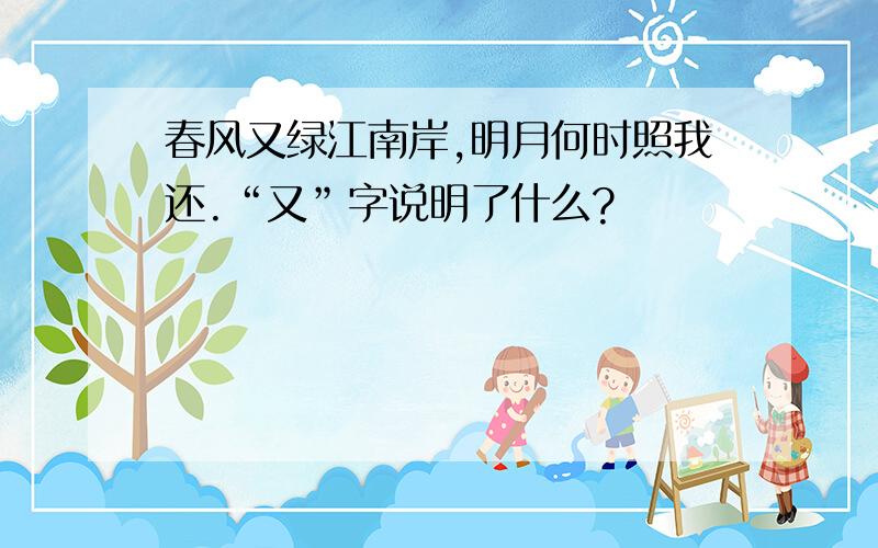 春风又绿江南岸,明月何时照我还.“又”字说明了什么?