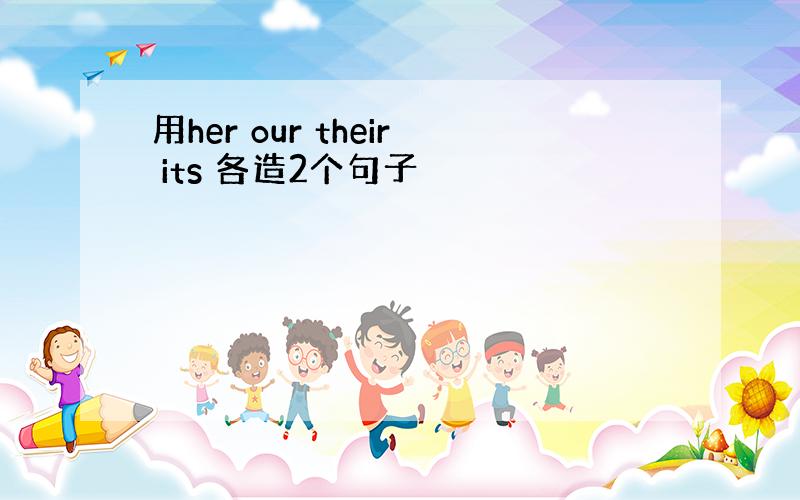 用her our their its 各造2个句子