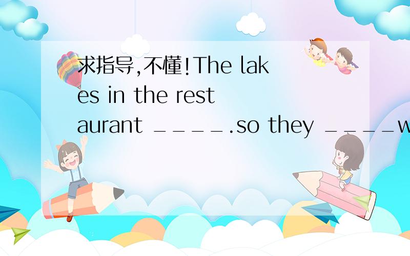 求指导,不懂!The lakes in the restaurant ____.so they ____wellA.ar