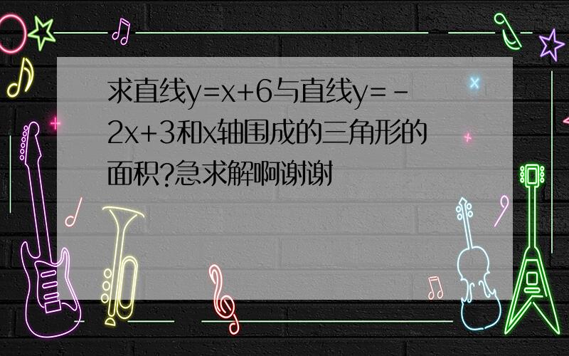 求直线y=x+6与直线y=-2x+3和x轴围成的三角形的面积?急求解啊谢谢