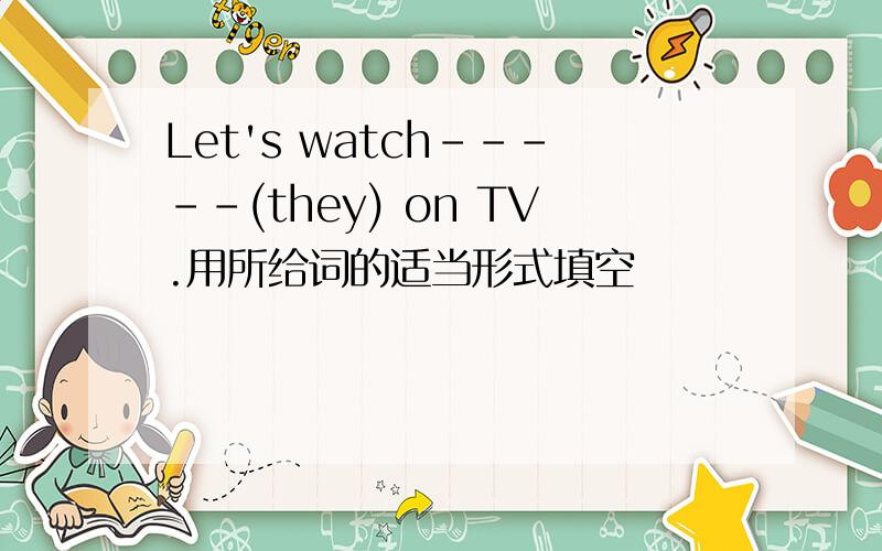 Let's watch-----(they) on TV.用所给词的适当形式填空