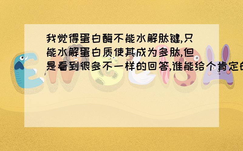 我觉得蛋白酶不能水解肽键,只能水解蛋白质使其成为多肽,但是看到很多不一样的回答,谁能给个肯定的回答呢?