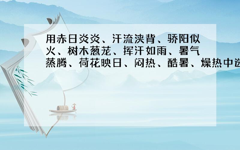 用赤日炎炎、汗流浃背、骄阳似火、树木葱茏、挥汗如雨、暑气蒸腾、荷花映日、闷热、酷暑、燥热中选择三四个写一段描写夏天的话