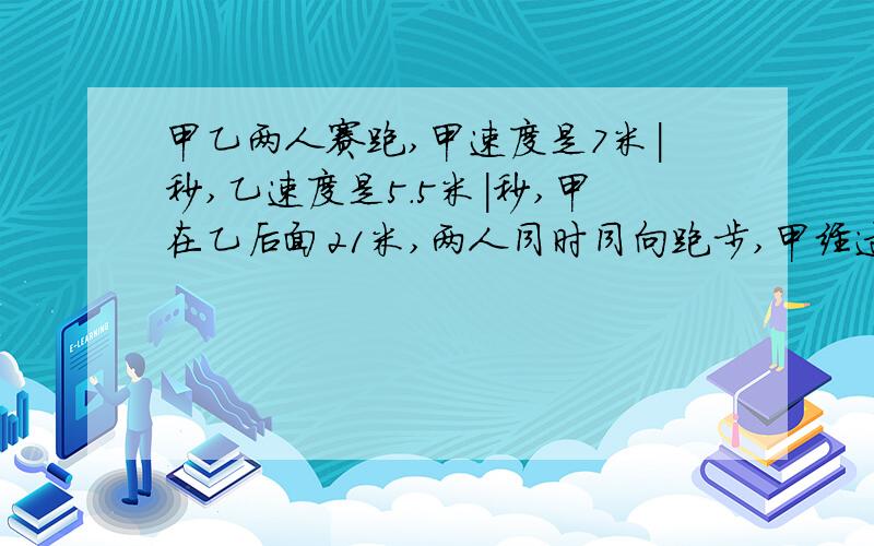 甲乙两人赛跑,甲速度是7米|秒,乙速度是5.5米|秒,甲在乙后面21米,两人同时同向跑步,甲经过几秒钟追上